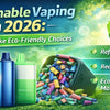 Sustainable Vaping in 2026: How to Make Eco-Friendly Choices