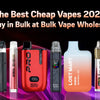 The Best Cheap Vapes 2026 – Buy in Bulk at Bulk Vape Wholesale