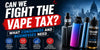 Can We Fight the Vape Tax? What UK Vapers and Shops Really Need to Know - Bulk Vape Wholesale