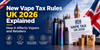 New Vape Tax Rules UK 2026 Explained - How It Affects Vapers and Retailers - Bulk Vape Wholesale