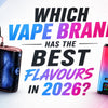Which Vape Brand Has the Best Flavours in 2026?